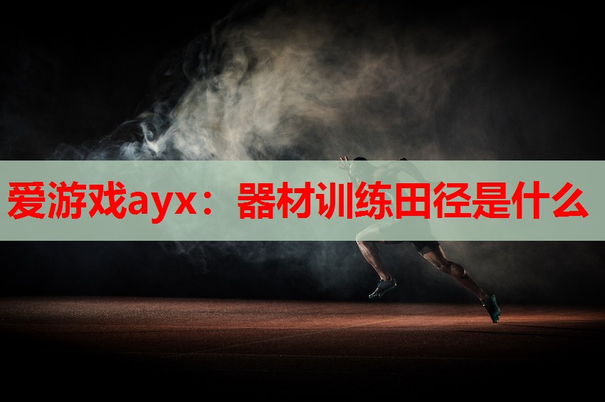 爱游戏ayx：器材训练田径是什么