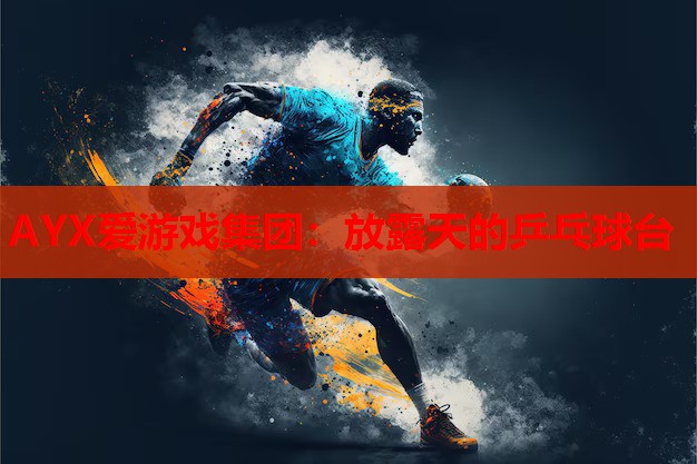 AYX爱游戏集团：放露天的乒乓球台