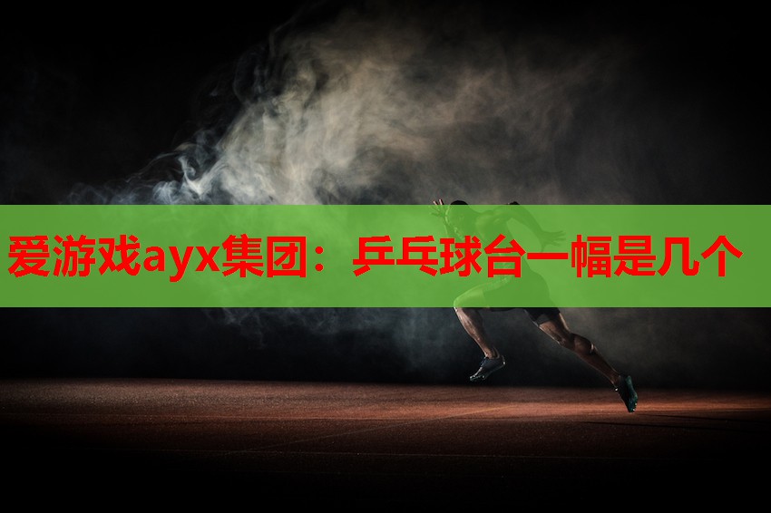 爱游戏ayx集团：乒乓球台一幅是几个