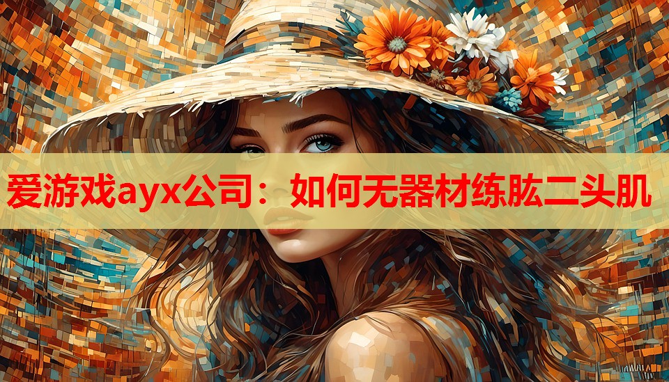 爱游戏ayx公司：如何无器材练肱二头肌