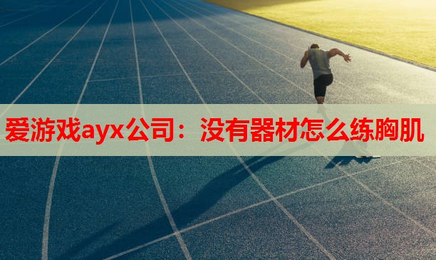 爱游戏ayx公司：没有器材怎么练胸肌