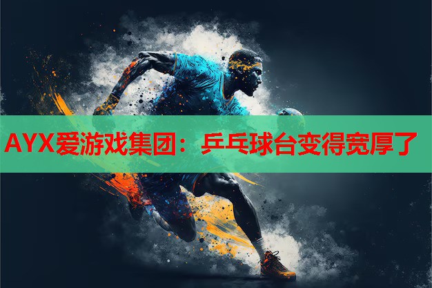 AYX爱游戏集团：乒乓球台变得宽厚了