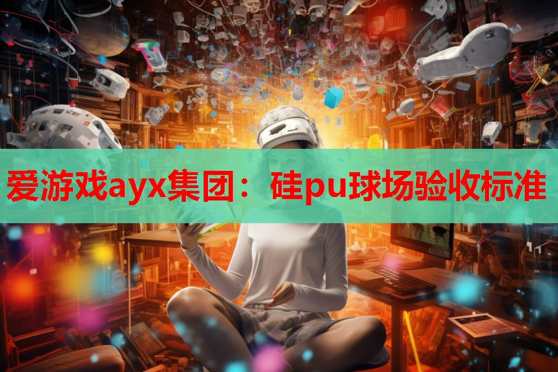 爱游戏ayx集团：硅pu球场验收标准