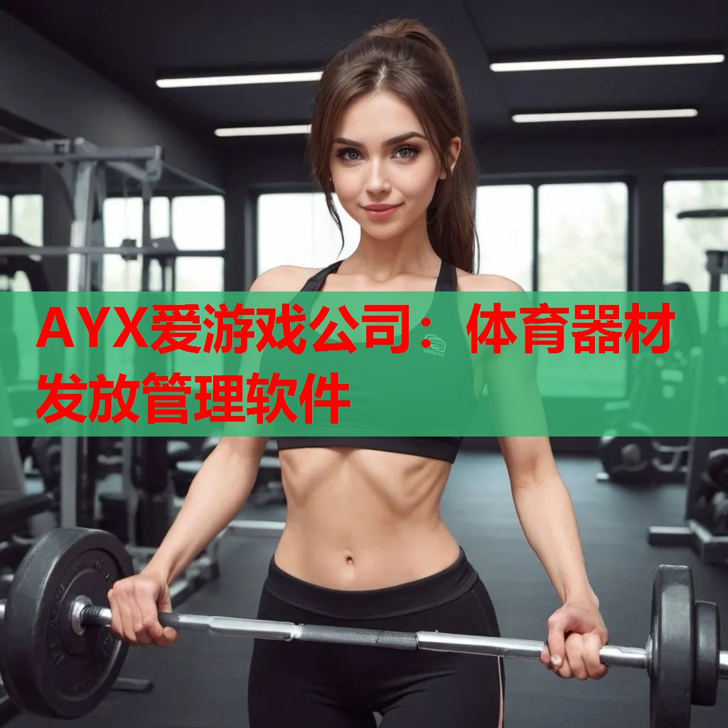 AYX爱游戏公司：体育器材发放管理软件