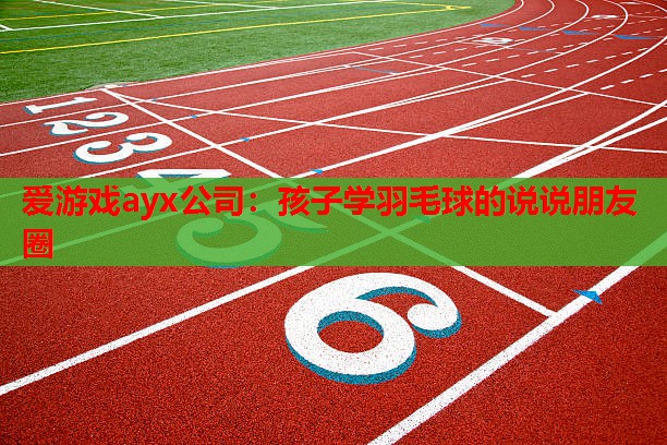 爱游戏ayx公司：孩子学羽毛球的说说朋友圈