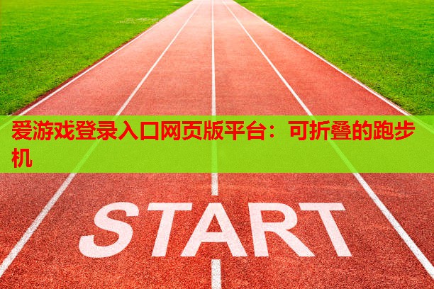 爱游戏登录入口网页版平台：可折叠的跑步机