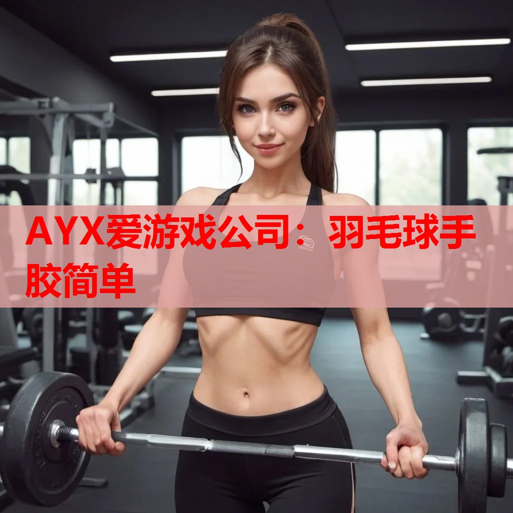 AYX爱游戏公司：羽毛球手胶简单