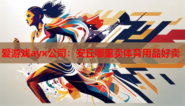 爱游戏ayx公司：安丘哪里卖体育用品好卖