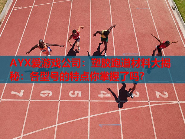 AYX爱游戏公司：塑胶跑道材料大揭秘：各型号的特点你掌握了吗？