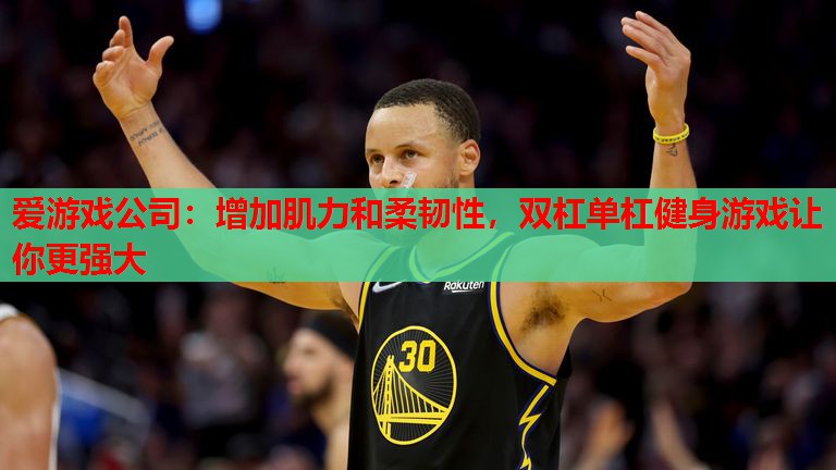 爱游戏公司：增加肌力和柔韧性，双杠单杠健身游戏让你更强大