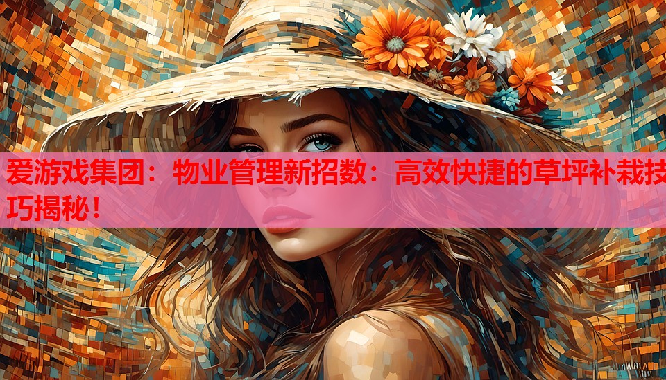 爱游戏集团：物业管理新招数：高效快捷的草坪补栽技巧揭秘！