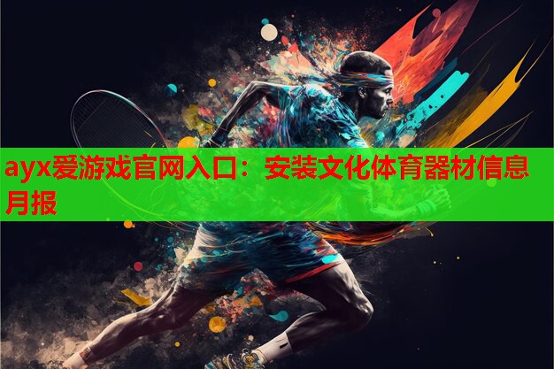 ayx爱游戏官网入口：安装文化体育器材信息月报