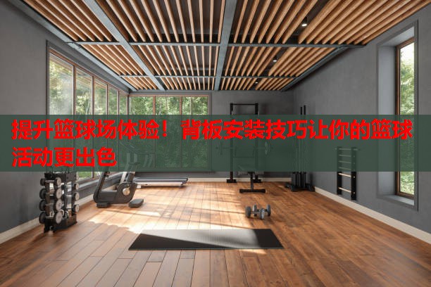提升篮球场体验！背板安装技巧让你的篮球活动更出色