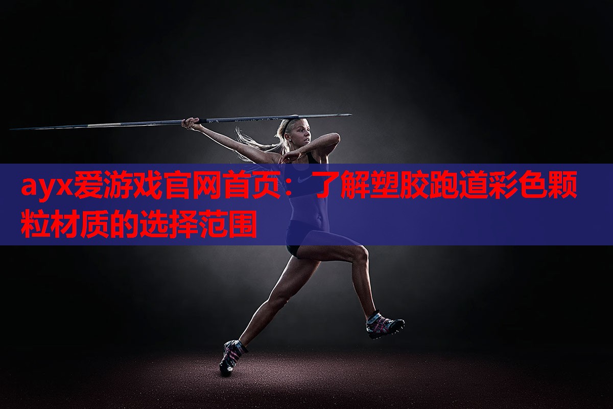 ayx爱游戏官网首页：了解塑胶跑道彩色颗粒材质的选择范围