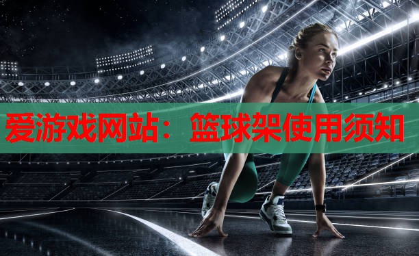 爱游戏网站：篮球架使用须知