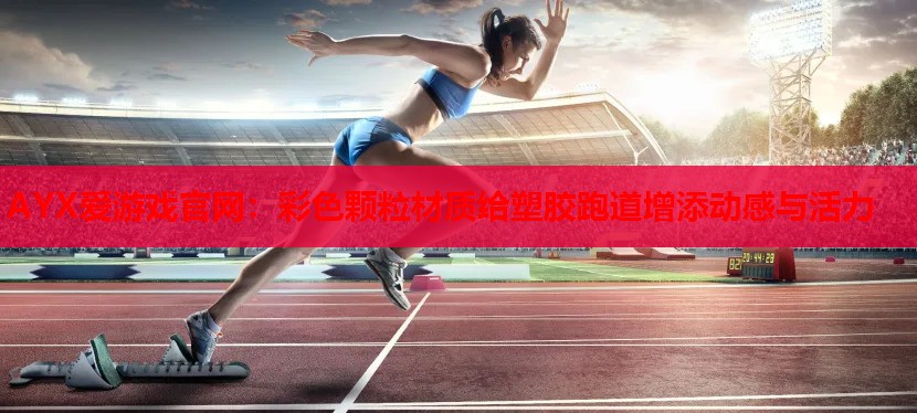 AYX爱游戏官网：彩色颗粒材质给塑胶跑道增添动感与活力