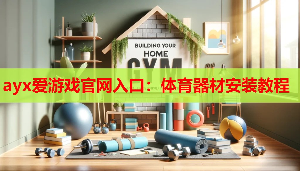 ayx爱游戏官网入口：体育器材安装教程