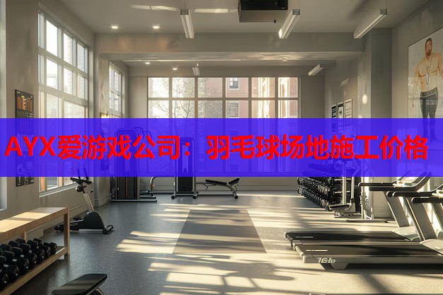 AYX爱游戏公司：羽毛球场地施工价格