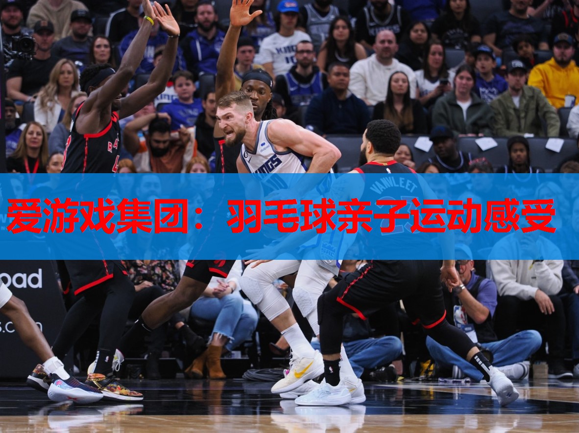 爱游戏集团：羽毛球亲子运动感受
