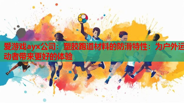 爱游戏ayx公司：塑胶跑道材料的防滑特性：为户外运动者带来更好的体验