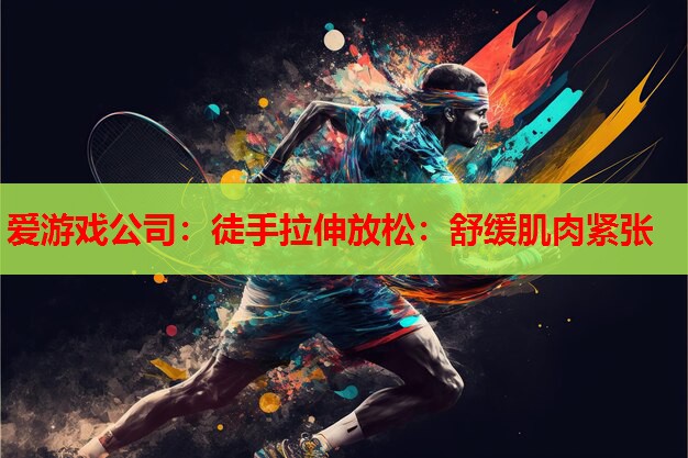 爱游戏公司：徒手拉伸放松：舒缓肌肉紧张