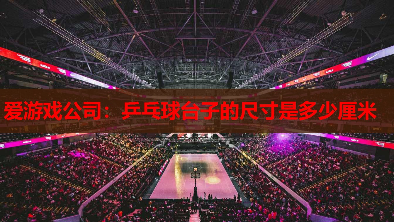 爱游戏公司：乒乓球台子的尺寸是多少厘米
