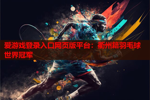 爱游戏登录入口网页版平台：衢州籍羽毛球世界冠军