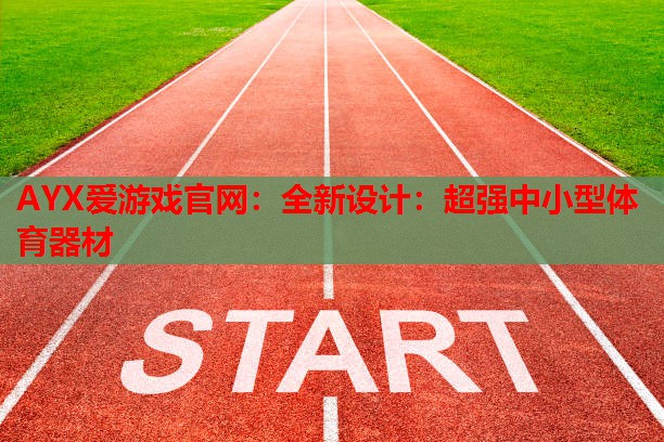 AYX爱游戏官网：全新设计：超强中小型体育器材