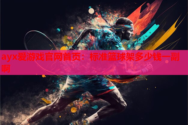 ayx爱游戏官网首页：标准篮球架多少钱一副啊