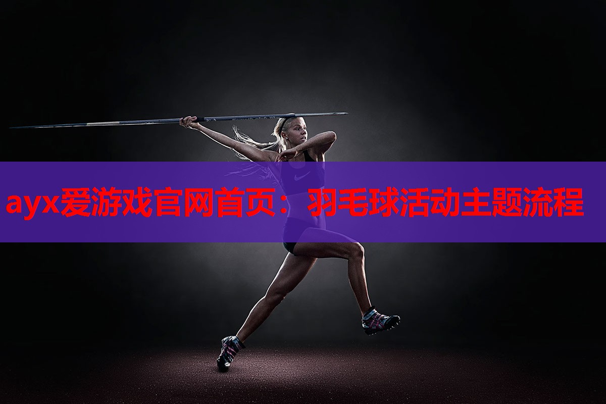 ayx爱游戏官网首页：羽毛球活动主题流程