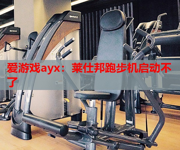 爱游戏ayx：莱仕邦跑步机启动不了