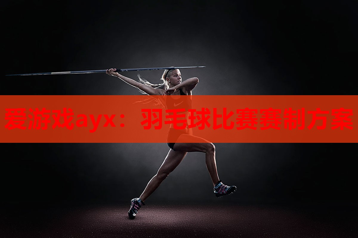 爱游戏ayx：羽毛球比赛赛制方案