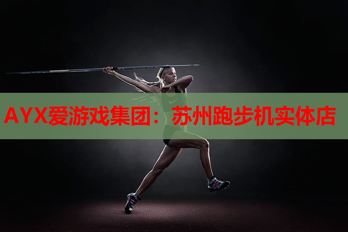 AYX爱游戏集团：苏州跑步机实体店