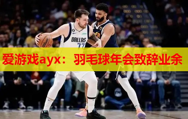 爱游戏ayx：羽毛球年会致辞业余