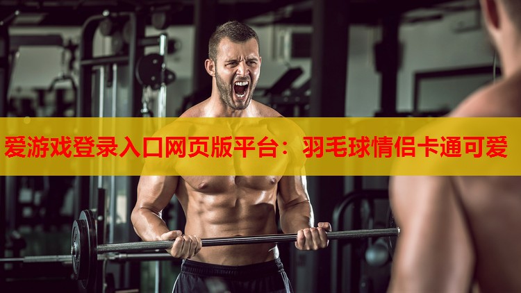 爱游戏登录入口网页版平台：羽毛球情侣卡通可爱