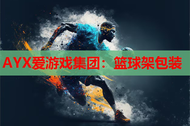 AYX爱游戏集团：篮球架包装