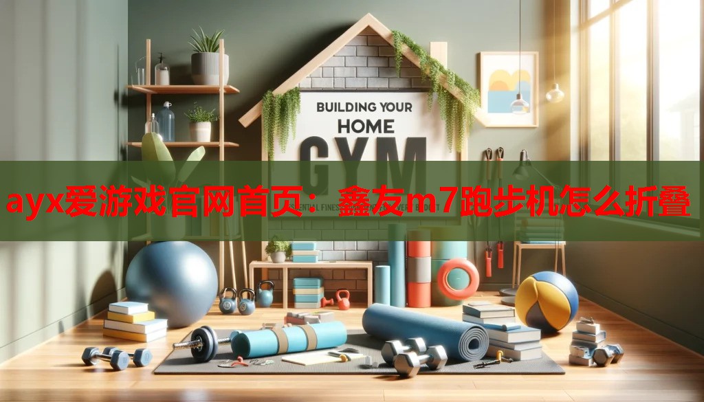 ayx爱游戏官网首页：鑫友m7跑步机怎么折叠