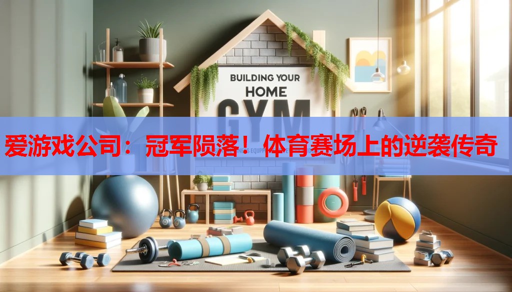 爱游戏公司：冠军陨落！体育赛场上的逆袭传奇