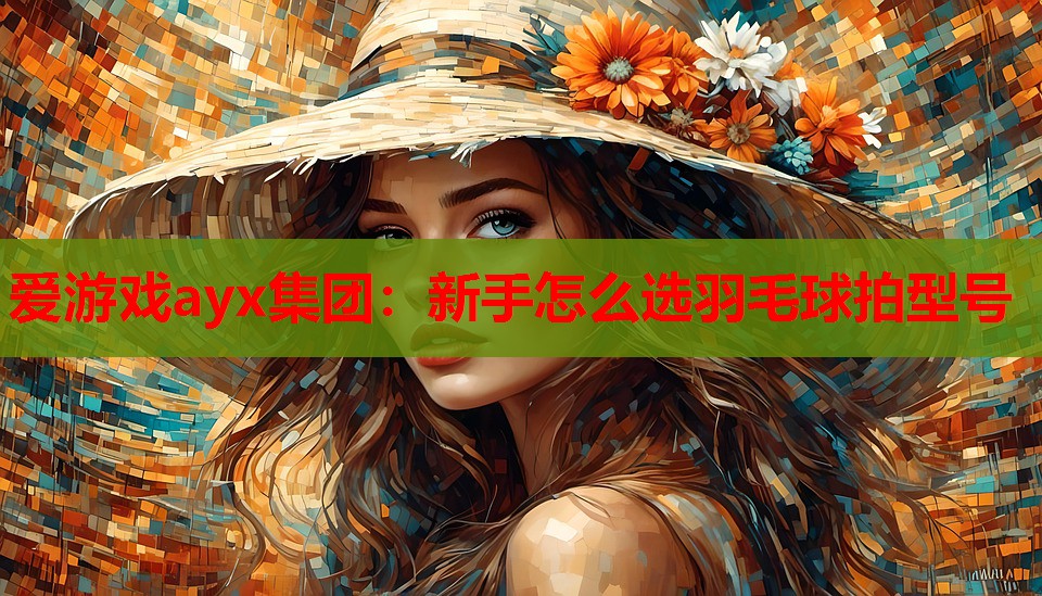 新手怎么选羽毛球拍型号