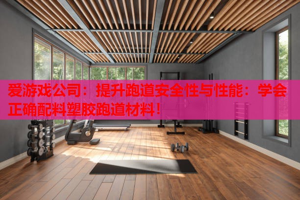 提升跑道安全性与性能：学会正确配料塑胶跑道材料！