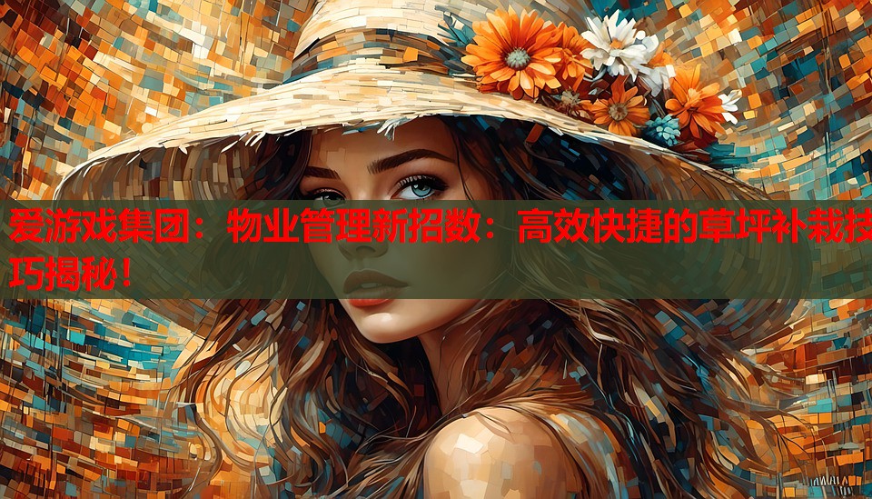 物业管理新招数:高效快捷的草坪补栽技巧揭秘! 物业管理新招数:高效快捷的草坪补栽技巧揭秘!