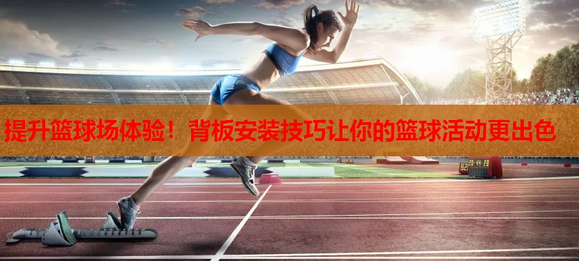 提升篮球场体验!背板安装技巧让你的篮球活动更出色 提升篮球场体验!背板安装技巧让你的篮球活动更出色