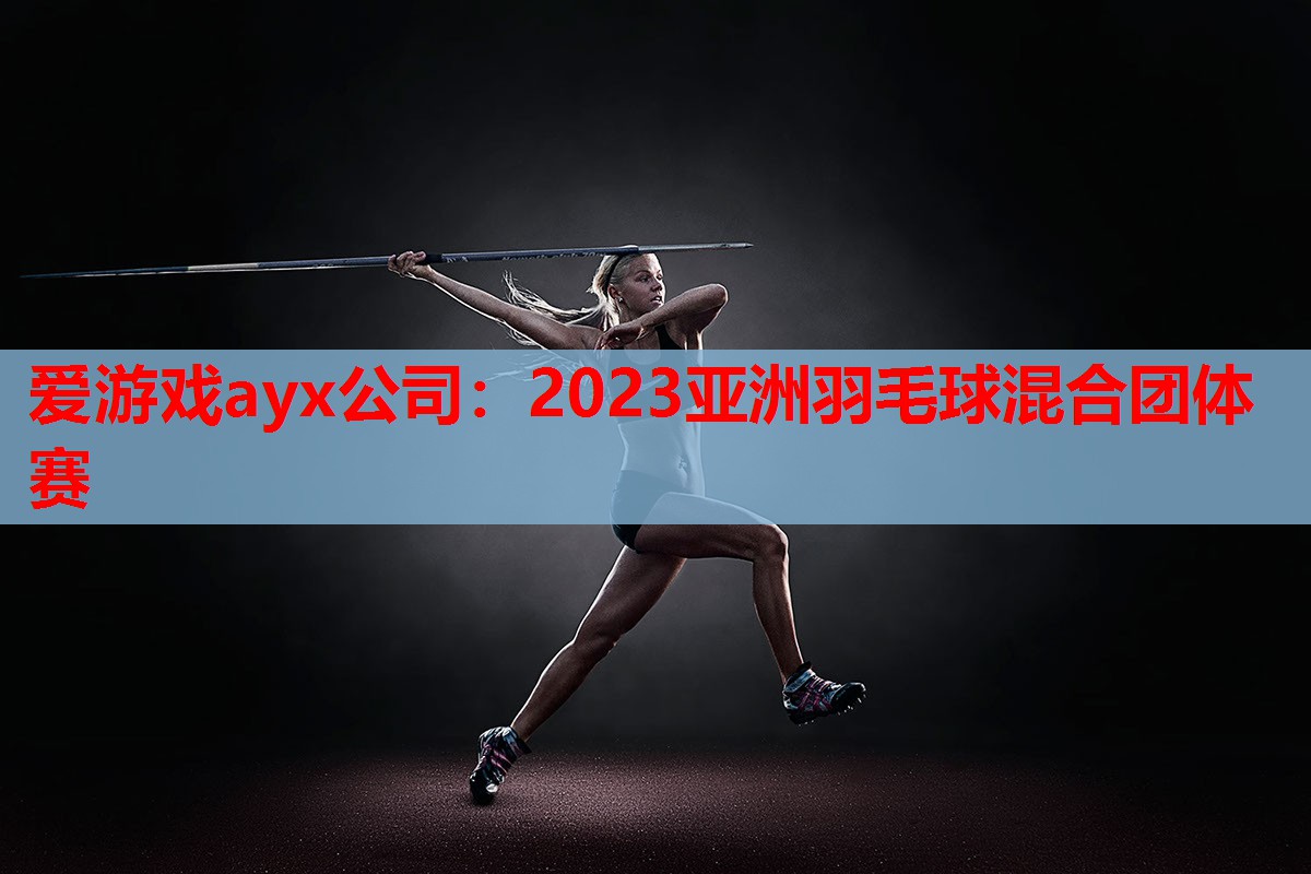 2023亚洲羽毛球混合团体赛 2023亚洲羽毛球混合团体赛