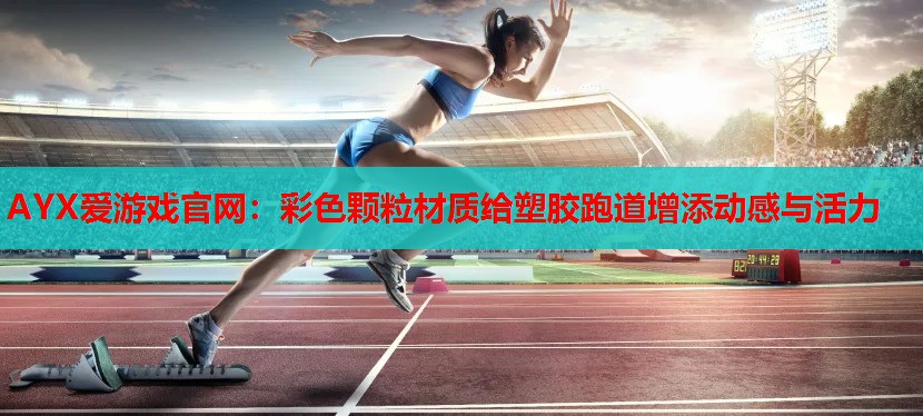 彩色颗粒材质给塑胶跑道增添动感与活力 彩色颗粒材质给塑胶跑道增添动感与活力
