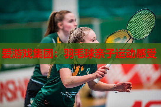 羽毛球亲子运动感受 羽毛球亲子运动感受