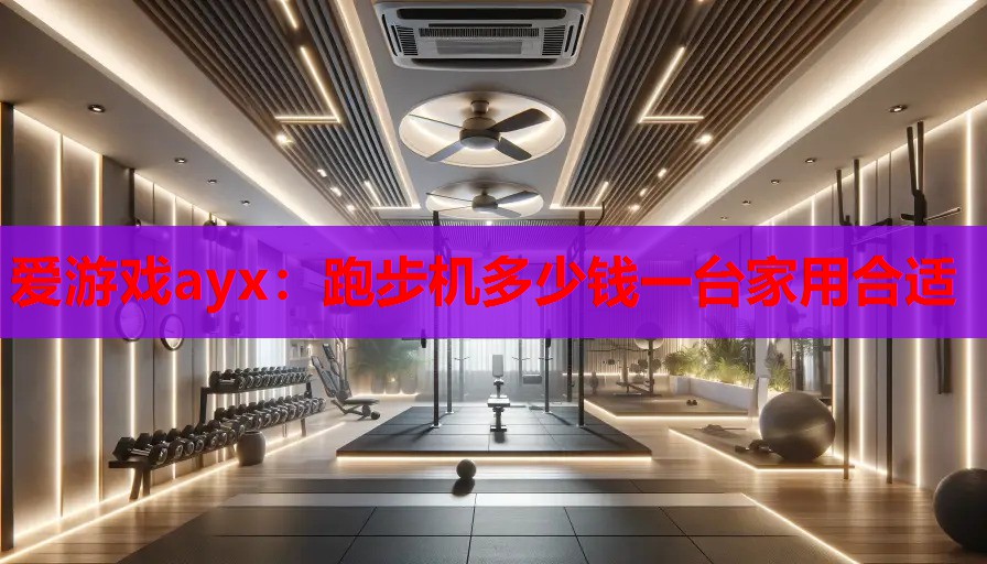 跑步机多少钱一台家用合适 跑步机多少钱一台家用合适
