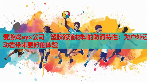 塑胶跑道材料的防滑特性:为户外运动者带来更好的体验 塑胶跑道材料的防滑特性:为户外运动者带来更好的体验
