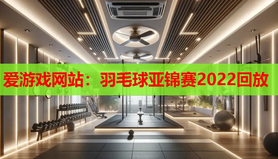 羽毛球亚锦赛2022回放 羽毛球亚锦赛2022回放