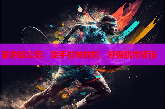 徒手拉伸放松:舒缓肌肉紧张 徒手拉伸放松:舒缓肌肉紧张