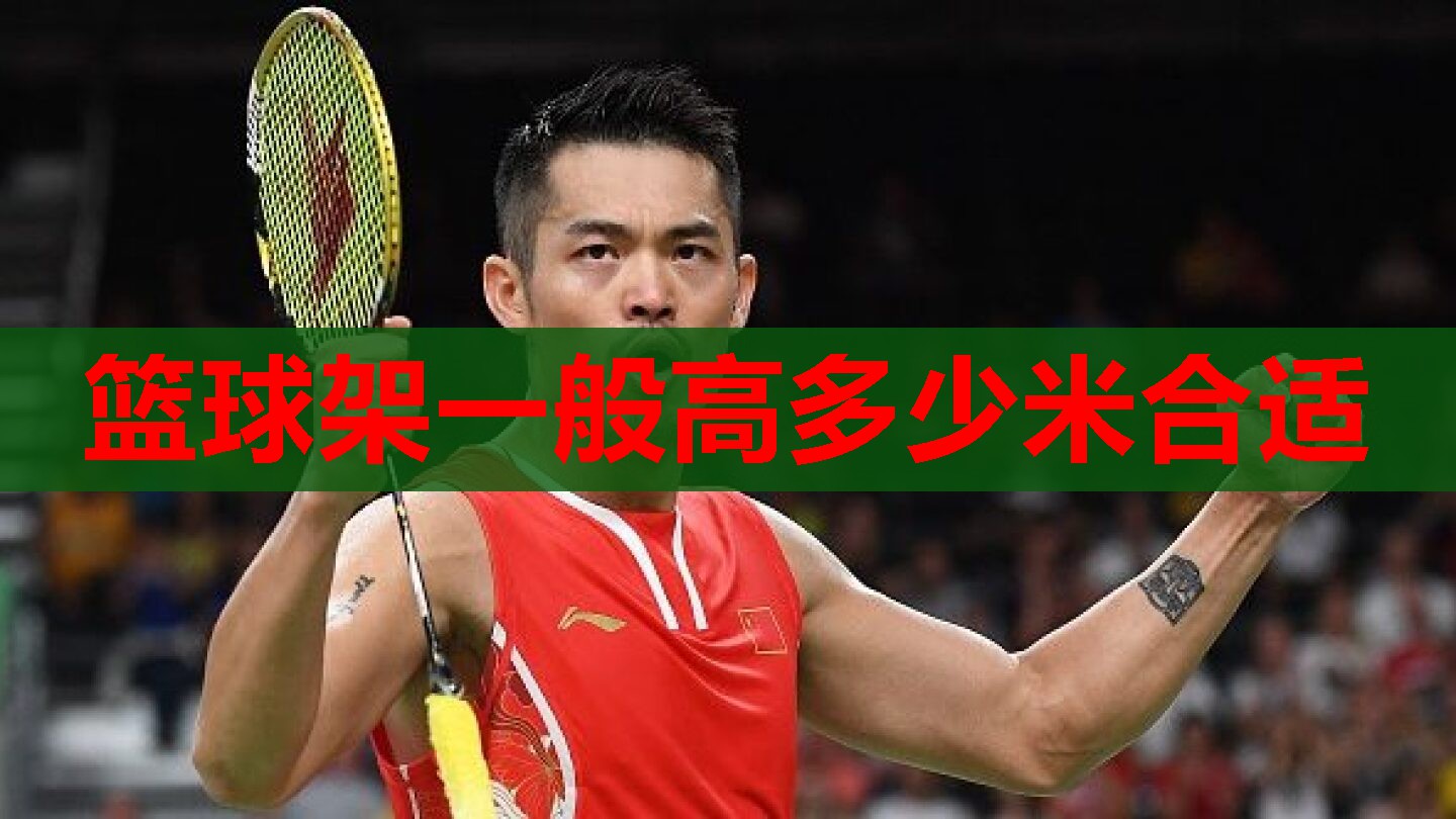 篮球架一般高多少米合适 篮球架一般高多少米合适